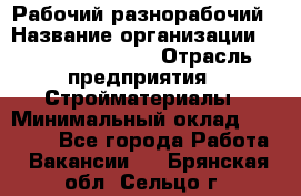 Рабочий-разнорабочий › Название организации ­ Fusion Service › Отрасль предприятия ­ Стройматериалы › Минимальный оклад ­ 17 500 - Все города Работа » Вакансии   . Брянская обл.,Сельцо г.